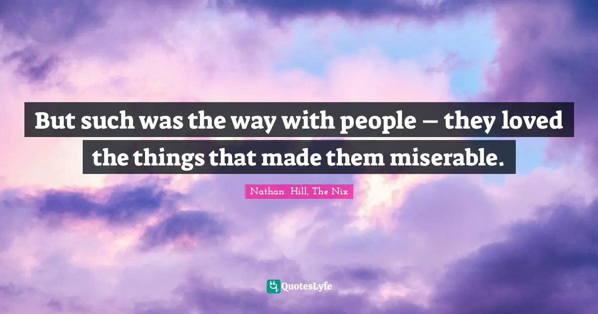 Nathan  Hill, The Nix Quotes: "But such was the way with people – they loved the things that made them miserable."