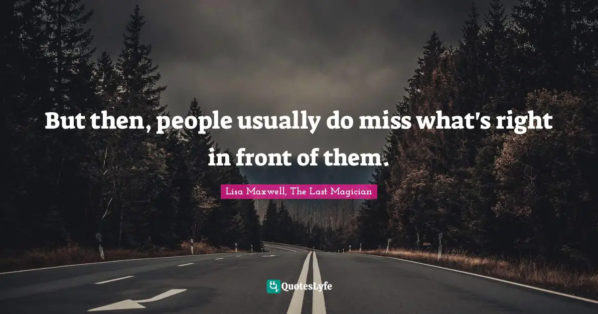 But then, people usually do miss what's right in front of them.