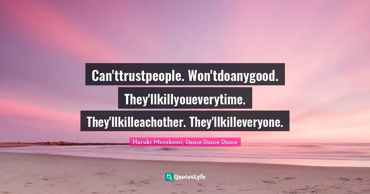 Haruki Murakami, Dance Dance Dance Quotes: "Can'ttrustpeople. Won'tdoanygood. They'llkillyoueverytime. They'llkilleachother. They'llkilleveryone."