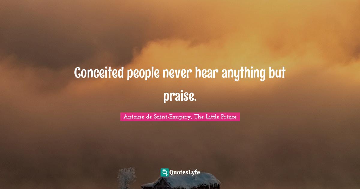 Conceited people never hear anything but praise.