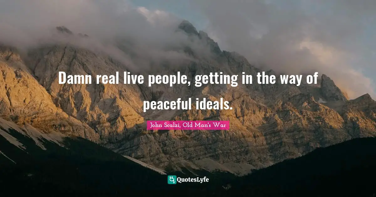 John Scalzi Quotes: "Damn real live people, getting in the way of peaceful ideals."