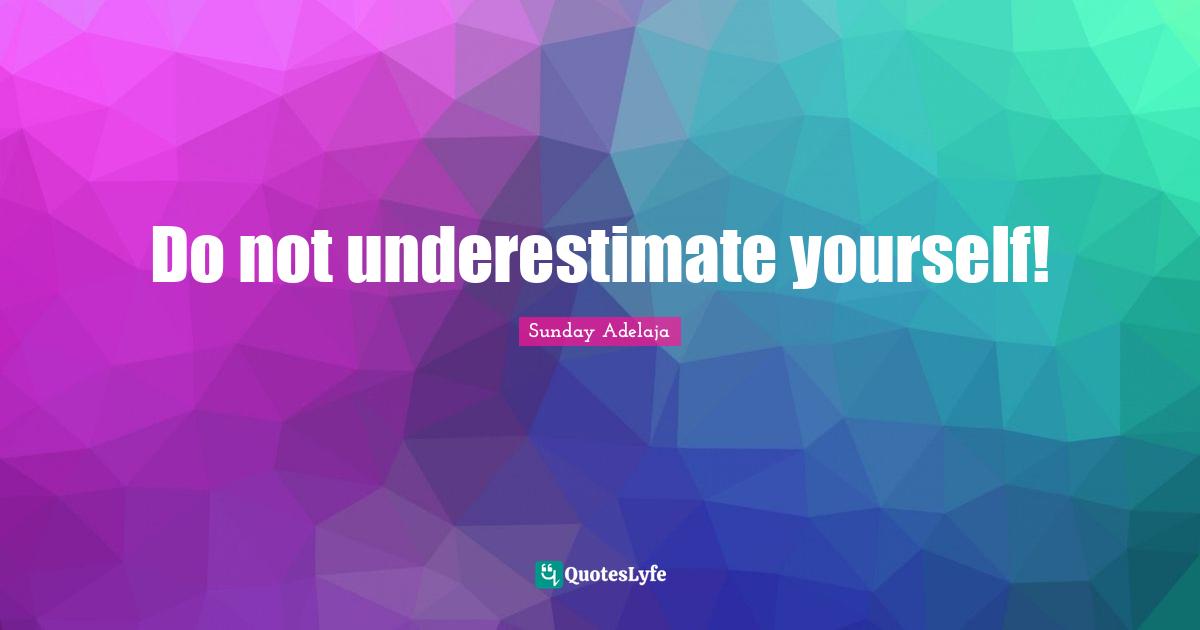 Do not underestimate yourself!