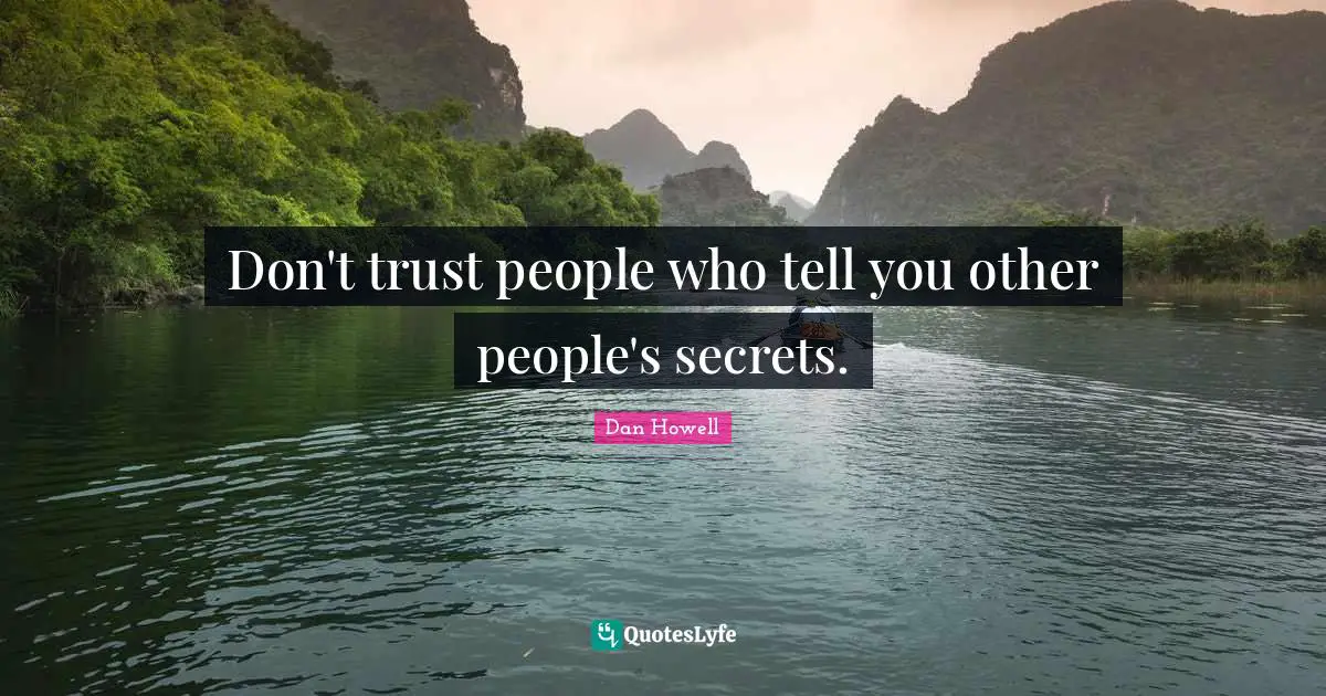 Don't trust people who tell you other people's secrets.