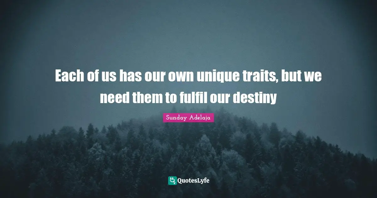 Trait Quotes: "Each of us has our own unique traits, but we need them to fulfil our destiny"