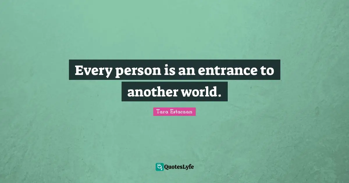 Every person is an entrance to another world.