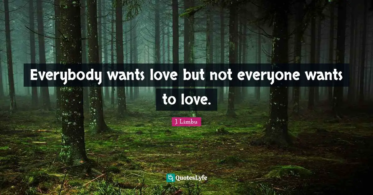 Everybody wants love but not everyone wants to love.