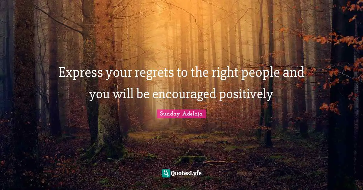 Express your regrets to the right people and you will be encouraged positively