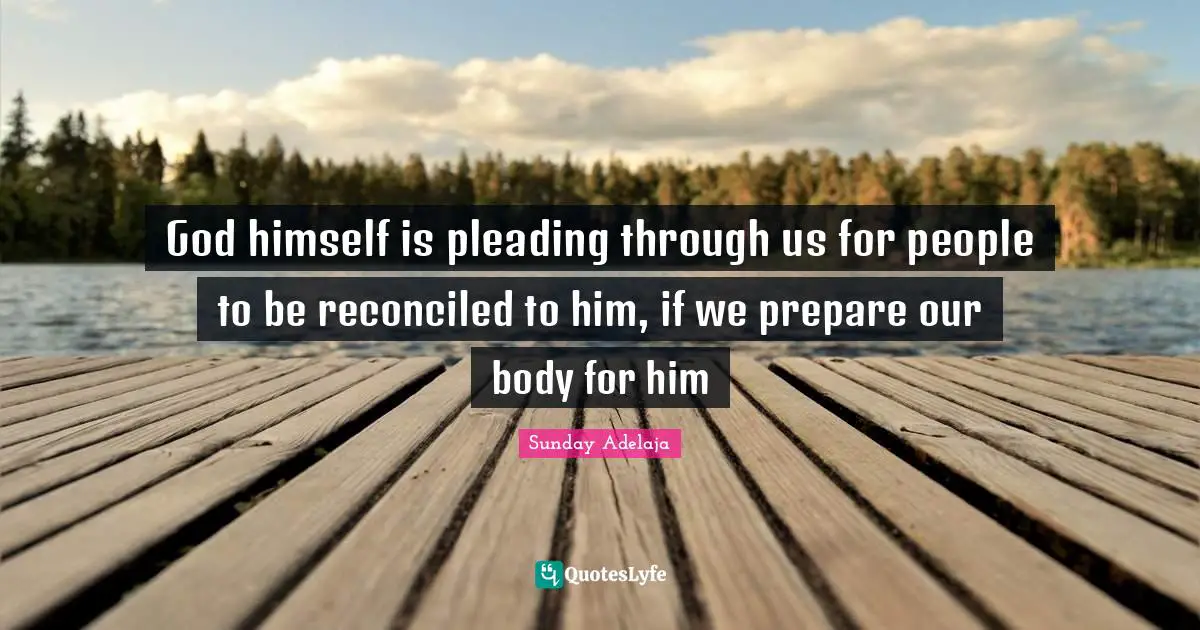 God himself is pleading through us for people to be reconciled to him, if we prepare our body for him