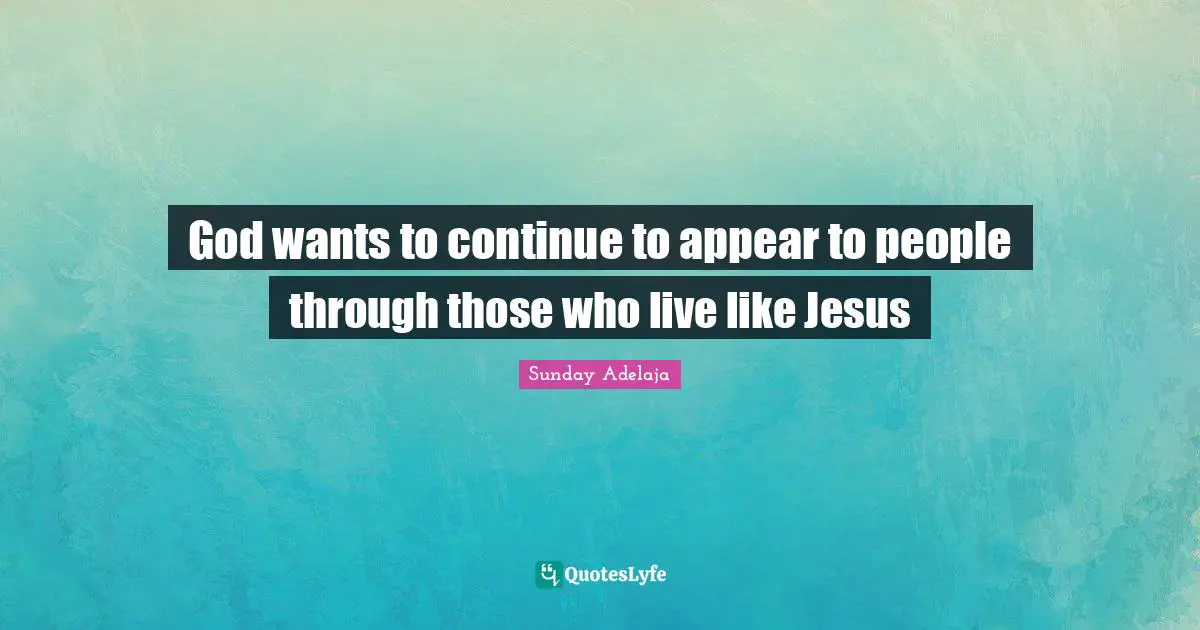 God wants to continue to appear to people through those who live like Jesus
