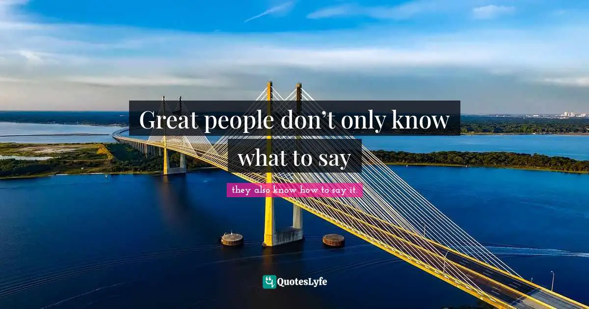 Great people don’t only know what to say