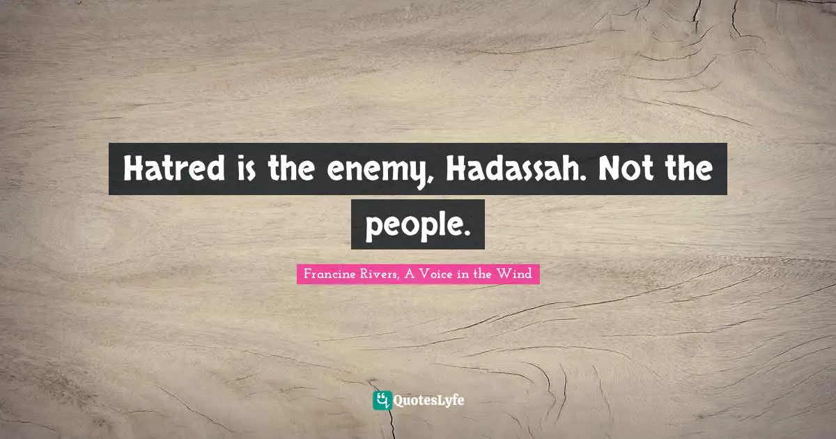 Hatred is the enemy, Hadassah. Not the people.