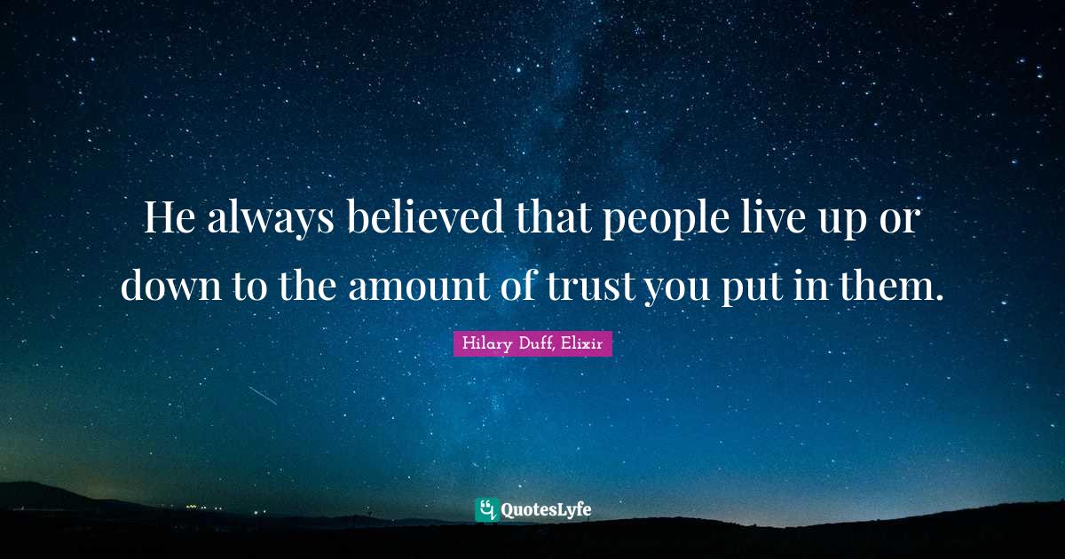 He always believed that people live up or down to the amount of trust you put in them.