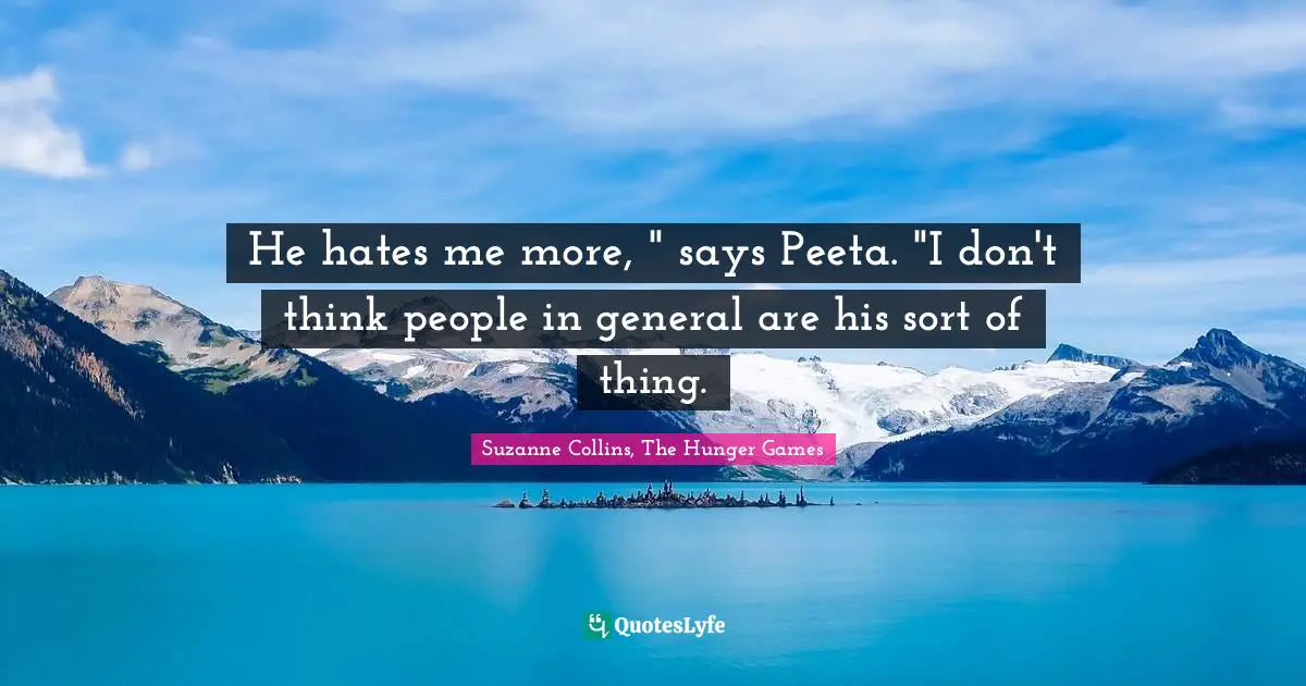 Haymitch Quotes: "He hates me more, " says Peeta. "I don't think people in general are his sort of thing."
