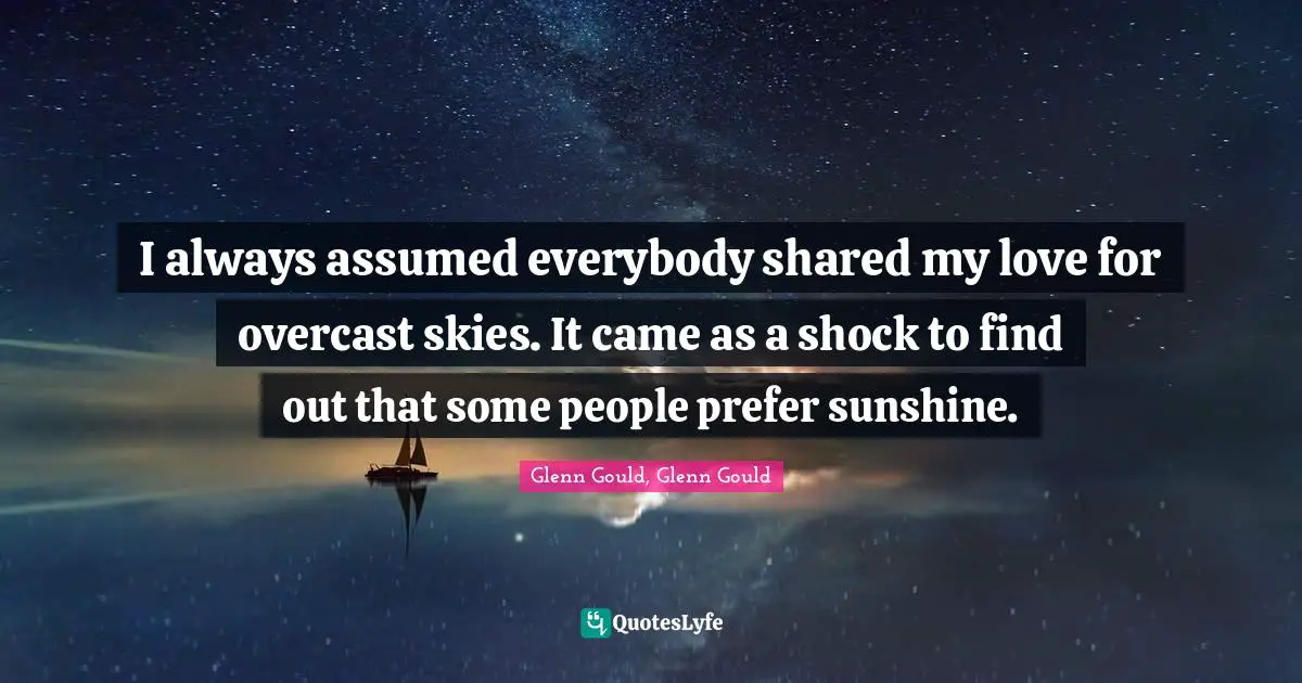 I always assumed everybody shared my love for overcast skies. It came as a shock to find out that some people prefer sunshine.