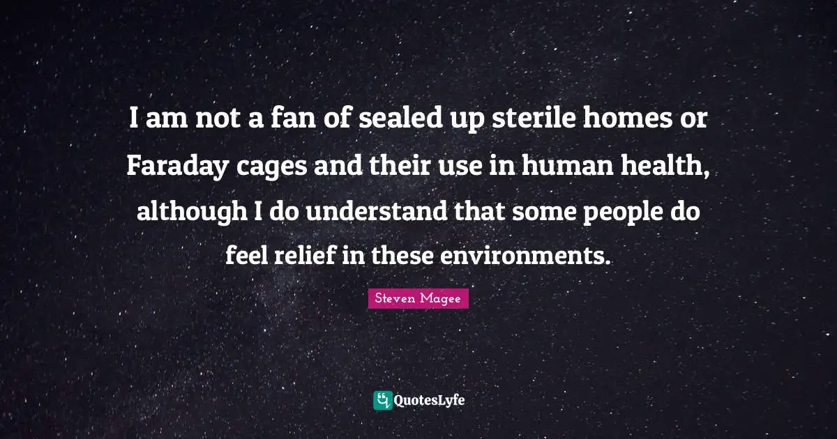 I am not a fan of sealed up sterile homes or Faraday cages and their use in human health, although I do understand that some people do feel relief in these environments.