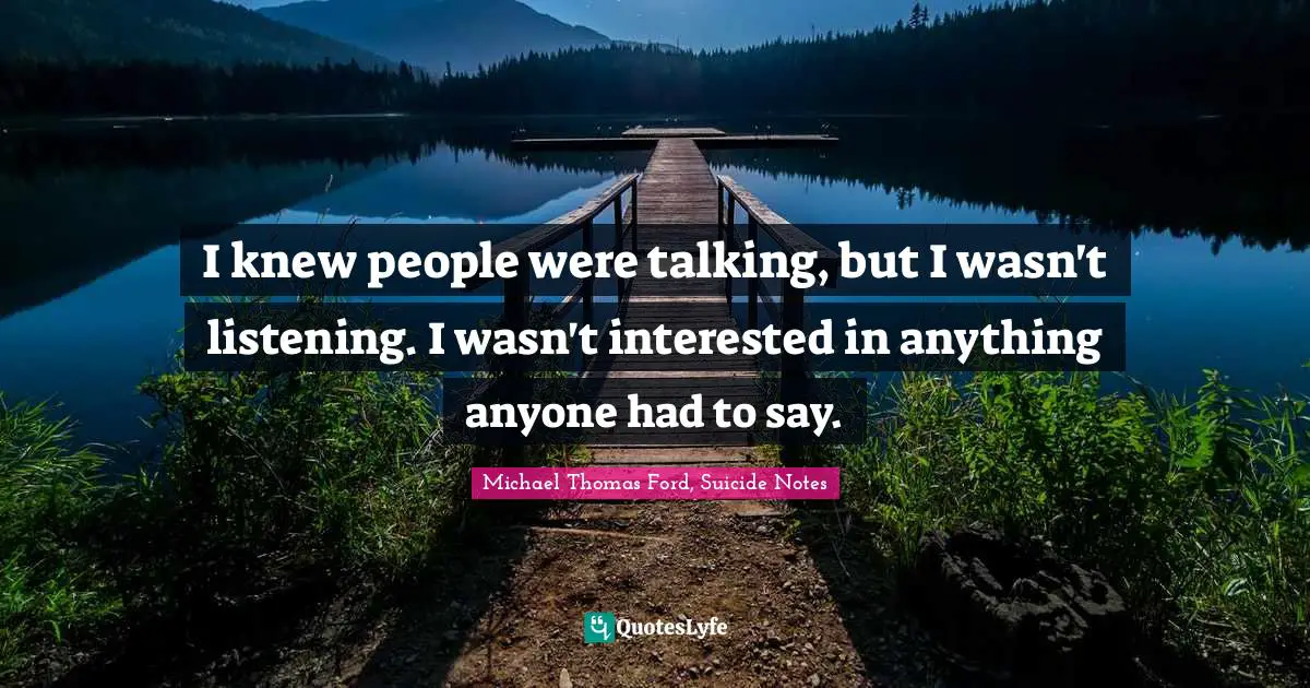 I knew people were talking, but I wasn't listening. I wasn't interested in anything anyone had to say.