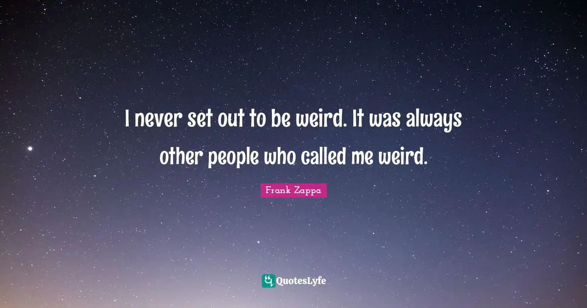 Frank Zappa Quotes: "I never set out to be weird. It was always other people who called me weird."