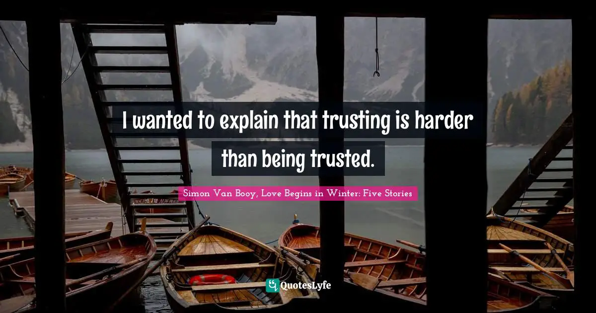 I wanted to explain that trusting is harder than being trusted.