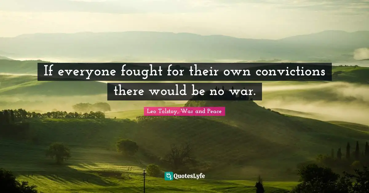 Leo Tolstoy, War and Peace Quotes: If everyone fought for their own convictions there would be no war.