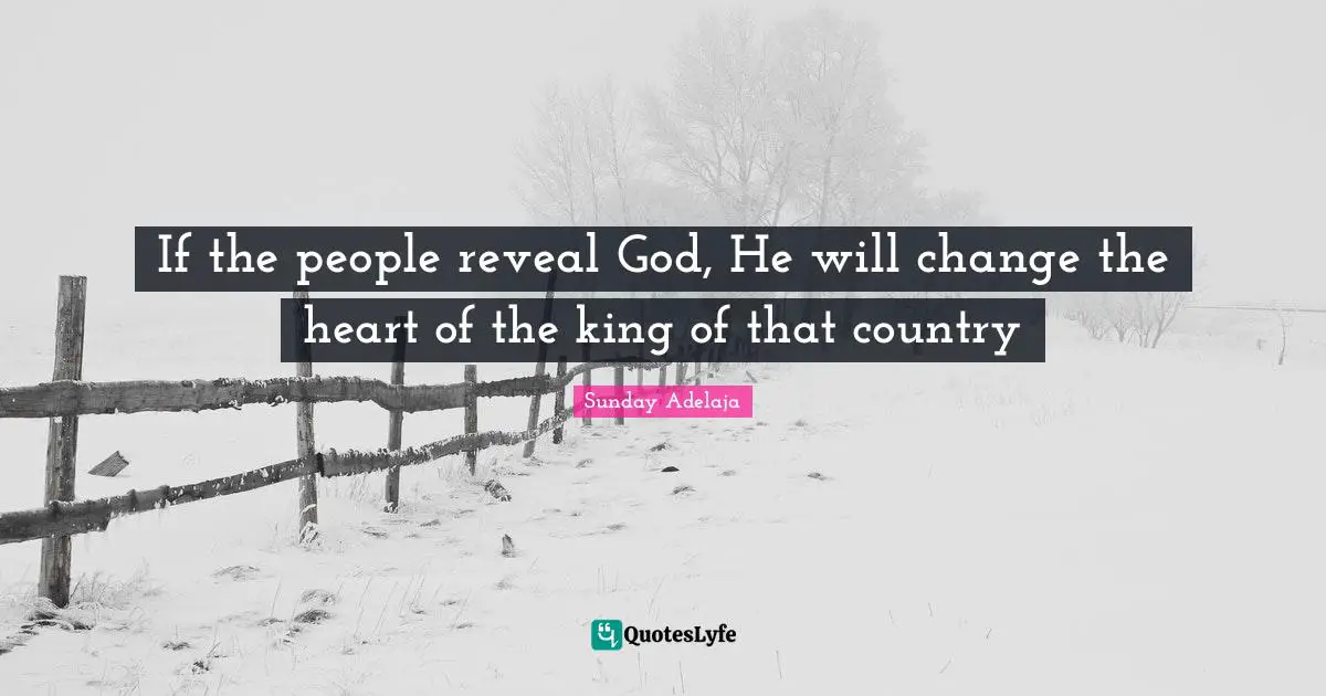 If the people reveal God, He will change the heart of the king of that country