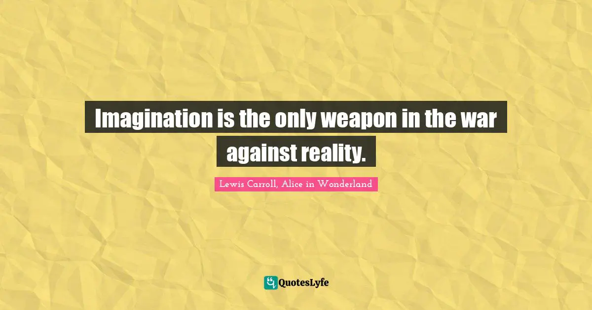 Imagination is the only weapon in the war against reality.