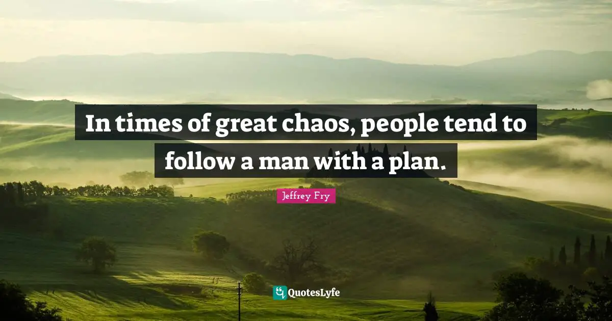 In times of great chaos, people tend to follow a man with a plan.