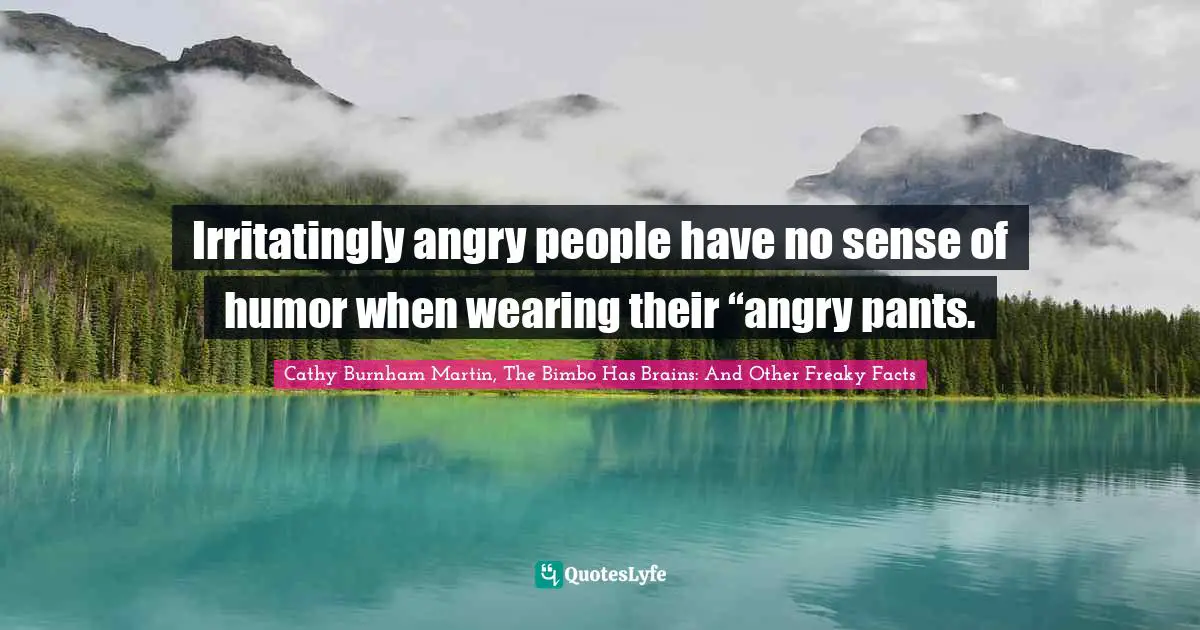 Irritatingly angry people have no sense of humor when wearing their “angry pants.