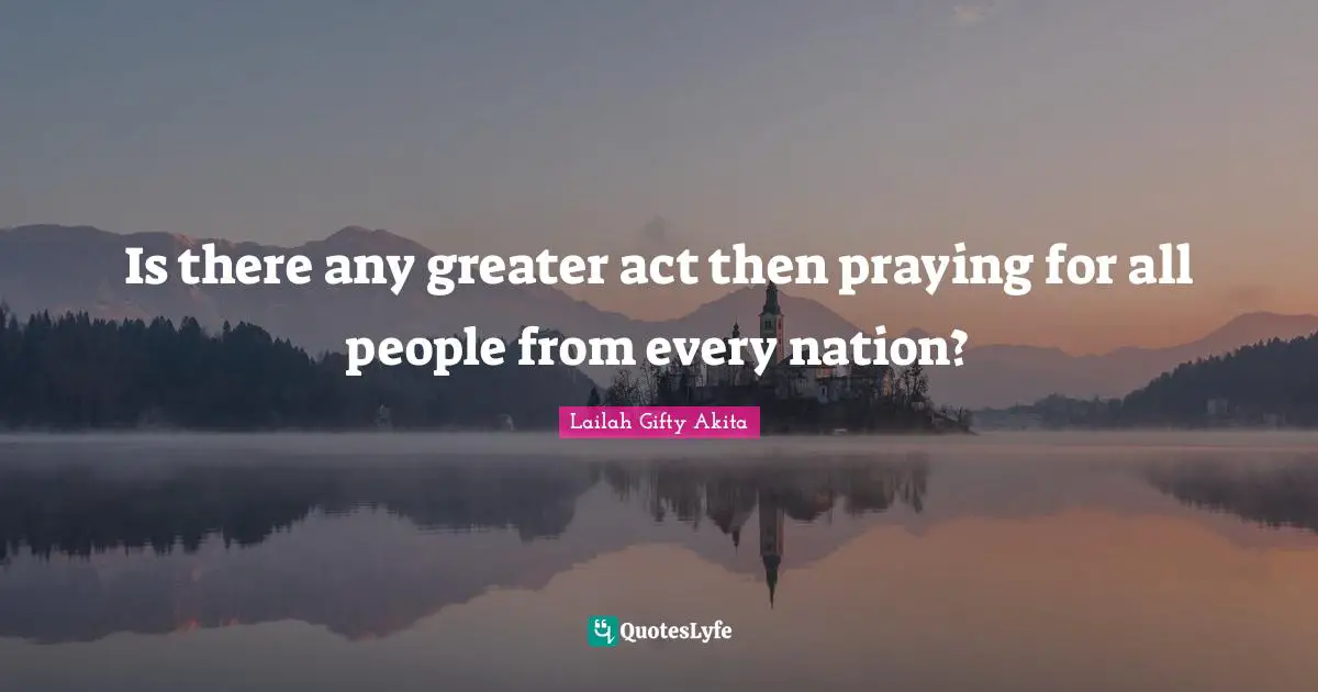 Is there any greater act then praying for all people from every nation?