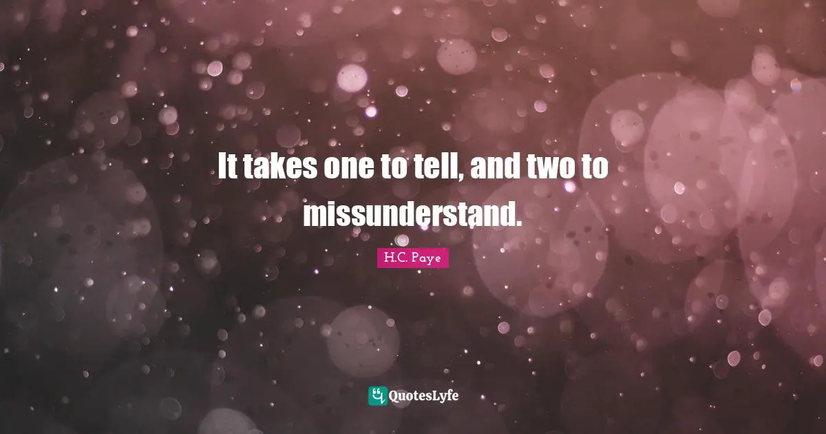 H.C. Paye Quotes: "It takes one to tell, and two to missunderstand."