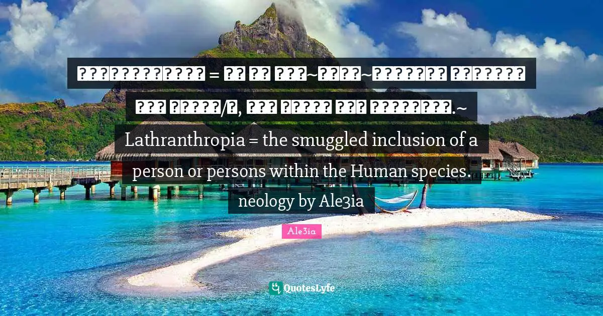 Λαθρανθρωπία = το να συν~κατα~λέγεται λαθραῖα ἒνα ἂτομο/α, στο εἲδος των ἀνθρῶπων.~ Lathranthropia = the smuggled inclusion of a person or persons within the Human species. neology by Ale3ia