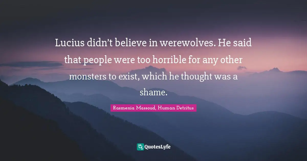 Lucius didn’t believe in werewolves. He said that people were too horrible for any other monsters to exist, which he thought was a shame.