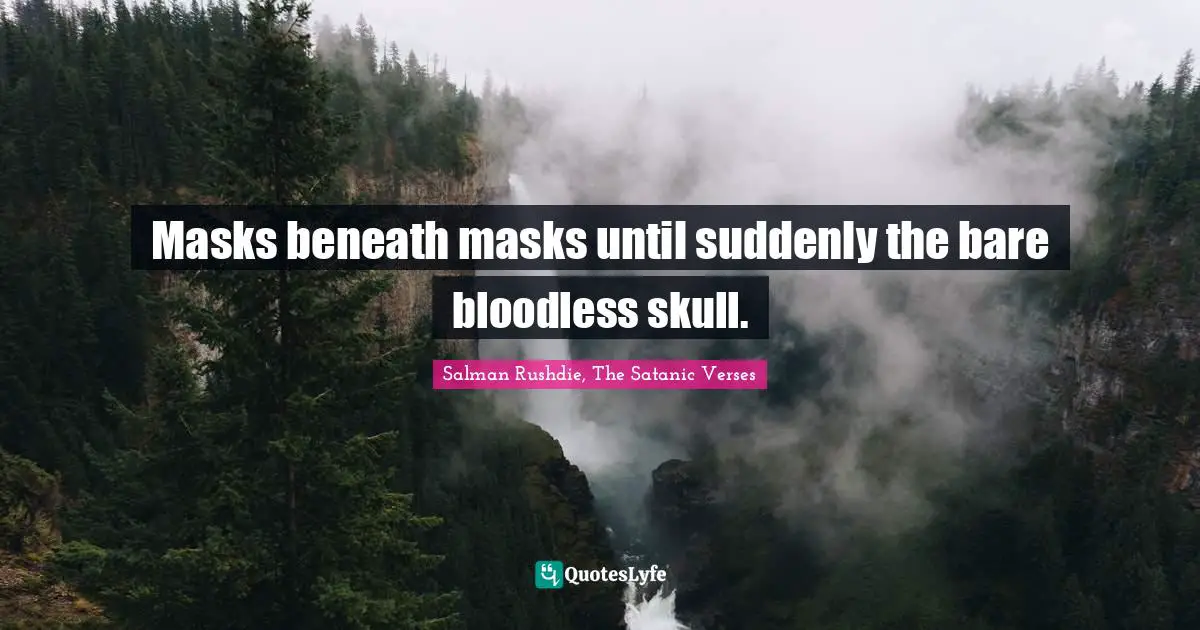 Salman Rushdie Quotes: "Masks beneath masks until suddenly the bare bloodless skull."