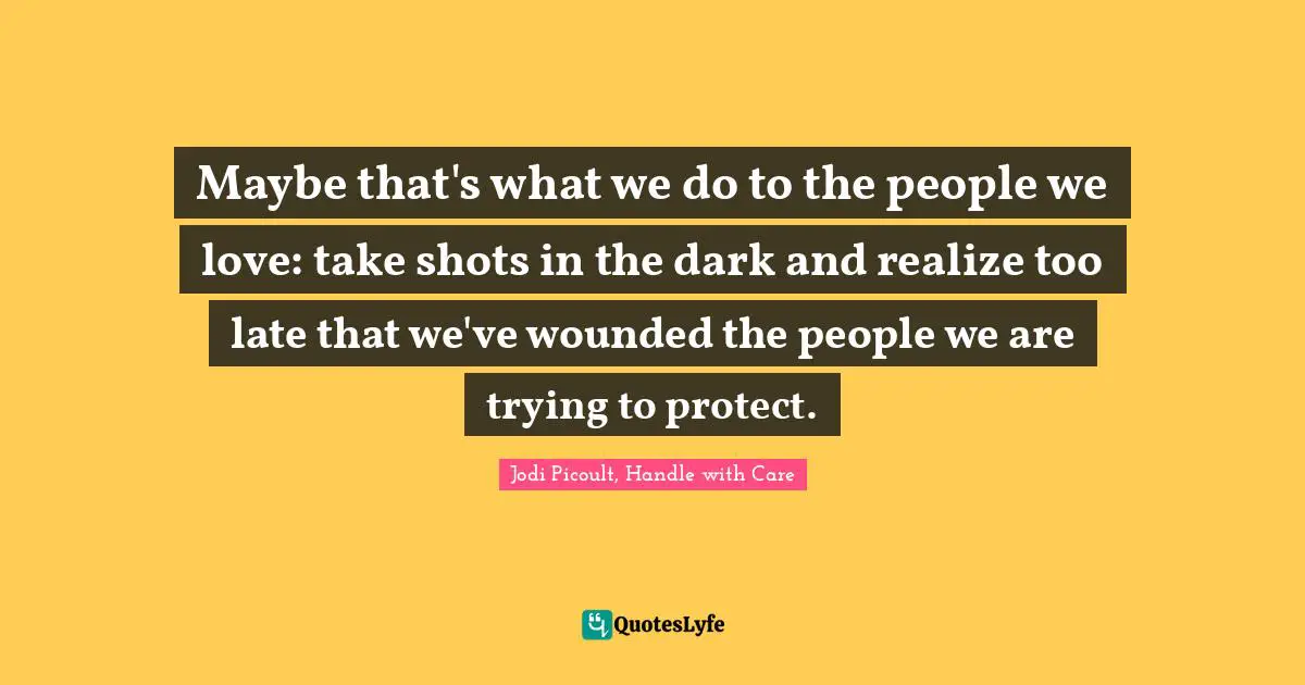Maybe that's what we do to the people we love: take shots in the dark and realize too late that we've wounded the people we are trying to protect.