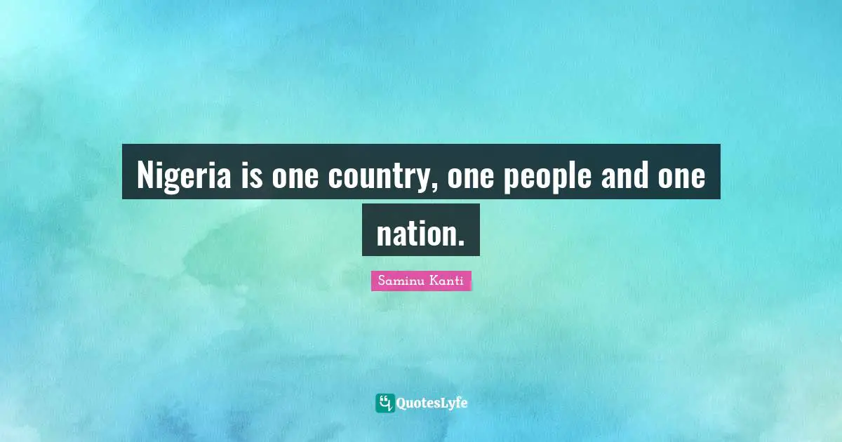 Nigeria is one country, one people and one nation.