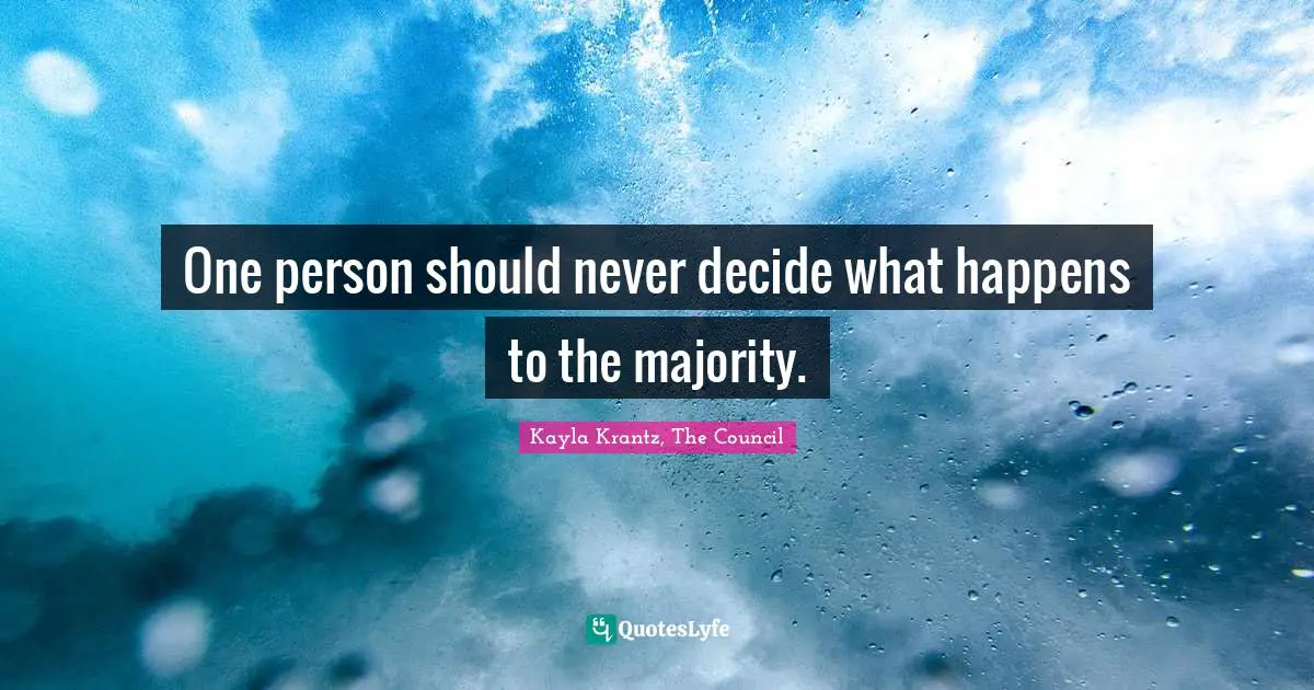 One person should never decide what happens to the majority.