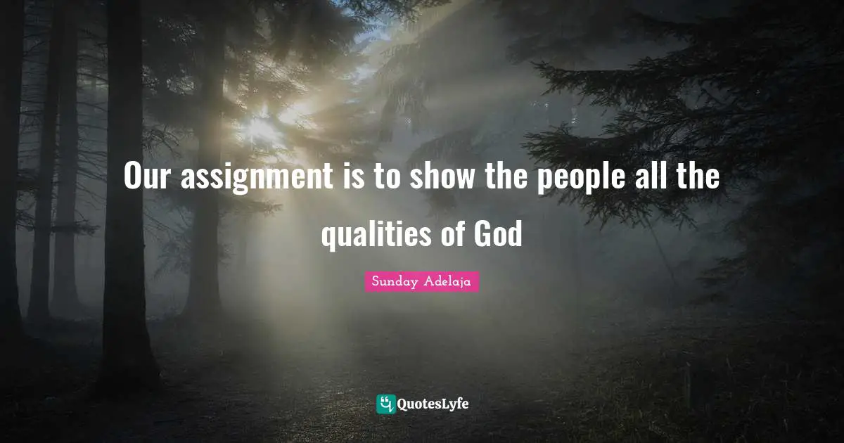 Assignment Quotes: "Our assignment is to show the people all the qualities of God"
