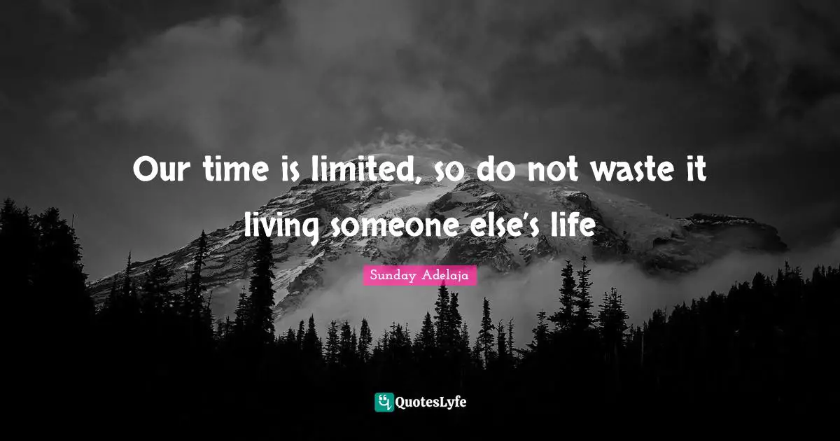 Our time is limited, so do not waste it living someone else’s life