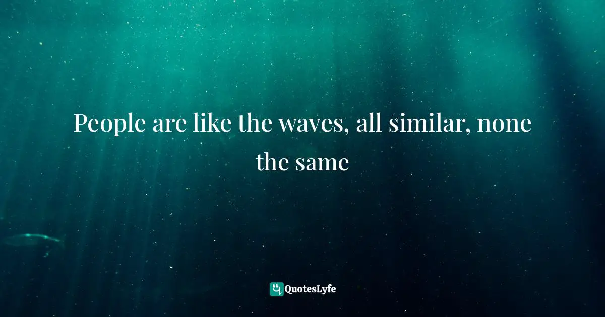People are like the waves, all similar, none the same