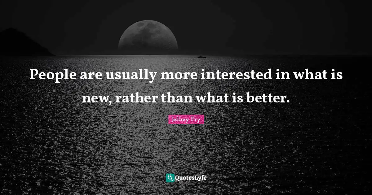Rather Quotes: "People are usually more interested in what is new, rather than what is better."
