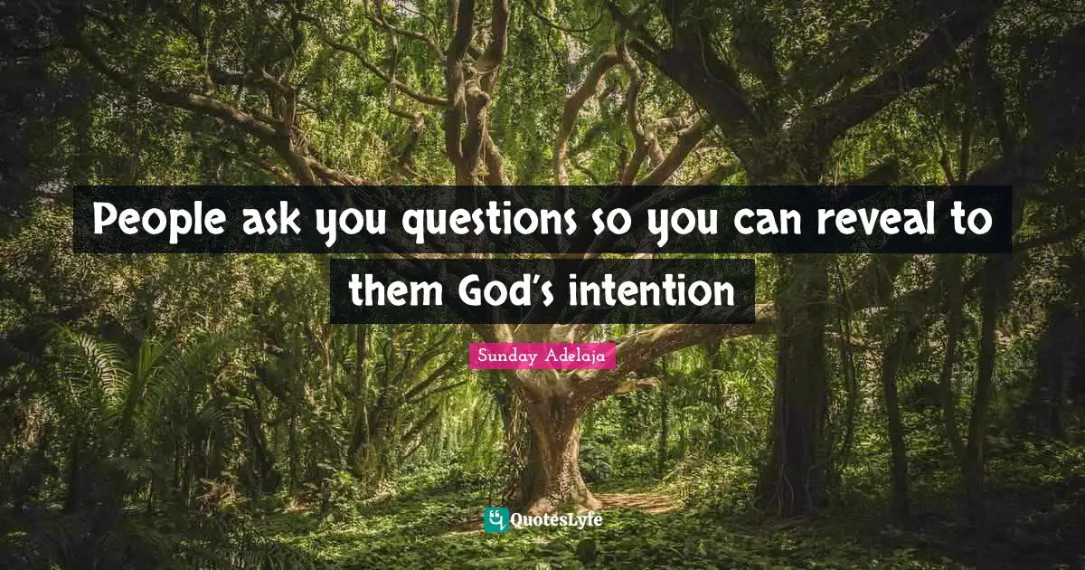 People ask you questions so you can reveal to them God’s intention