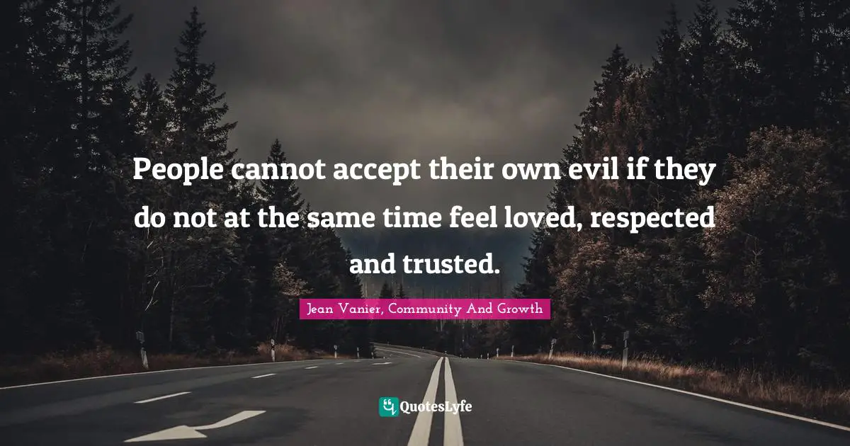 Jean Vanier Quotes: "People cannot accept their own evil if they do not at the same time feel loved, respected and trusted."