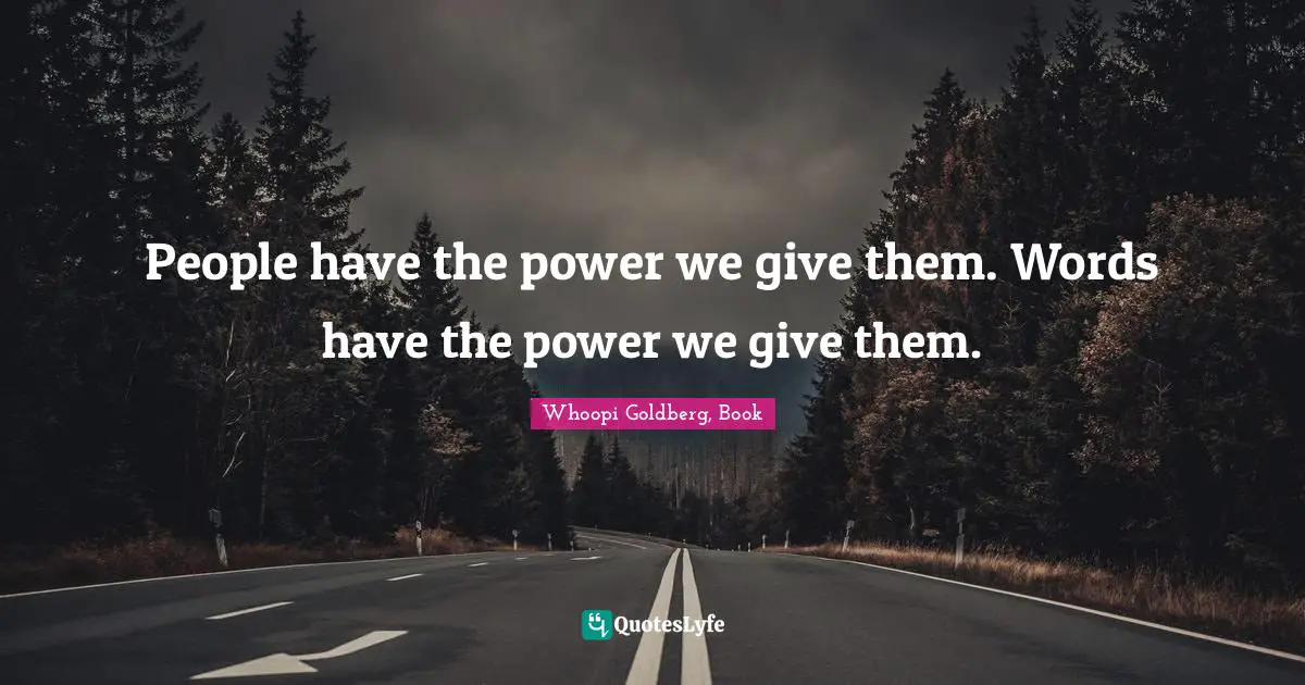 People have the power we give them. Words have the power we give them.