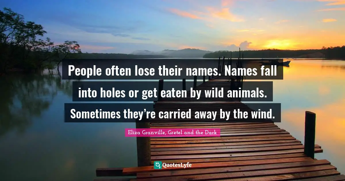 People often lose their names. Names fall into holes or get eaten by wild animals. Sometimes they’re carried away by the wind.