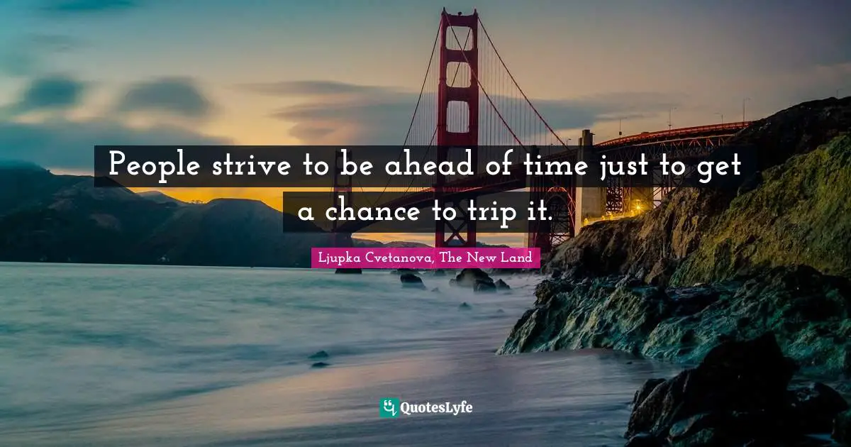 People strive to be ahead of time just to get a chance to trip it.