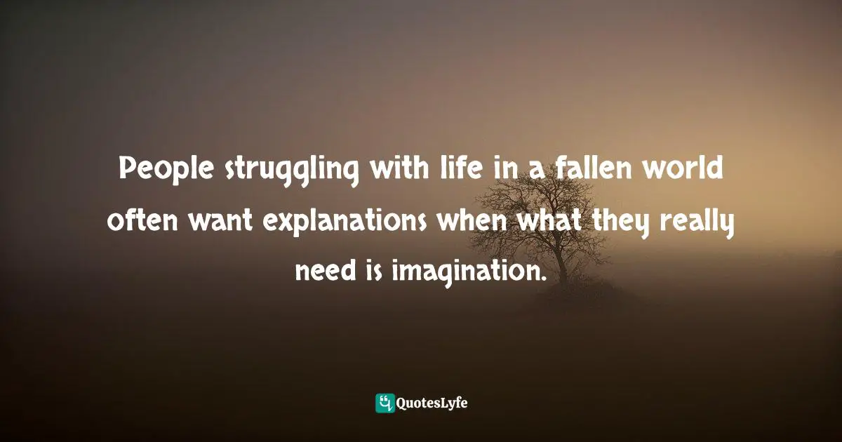 Paul David Tripp, Instruments In The Redeemer's Hands: People In Need Of Change Helping People In Need Of Change Quotes: "People struggling with life in a fallen world often want explanations when what they really need is imagination."