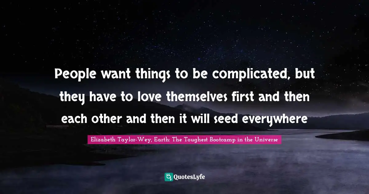 People want things to be complicated, but they have to love themselves first and then each other and then it will seed everywhere
