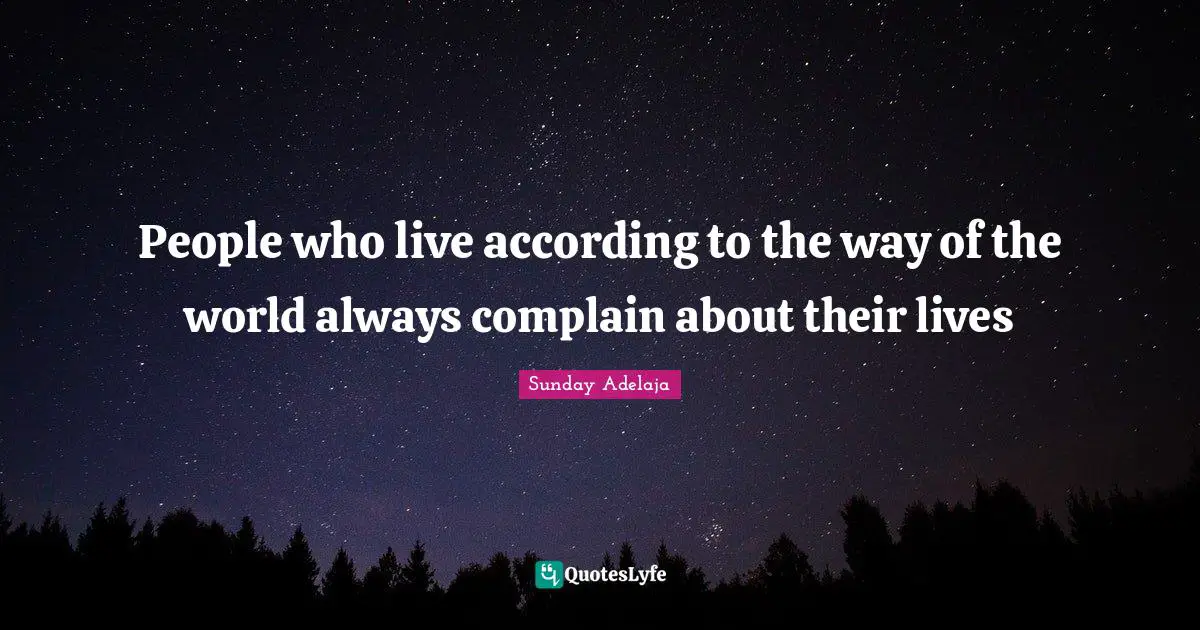 People who live according to the way of the world always complain about their lives