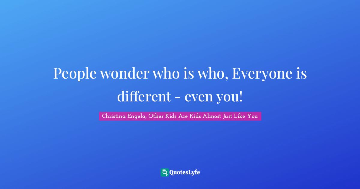 People wonder who is who, Everyone is different - even you!