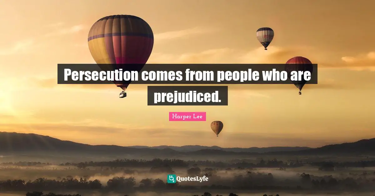 Persecution comes from people who are prejudiced.