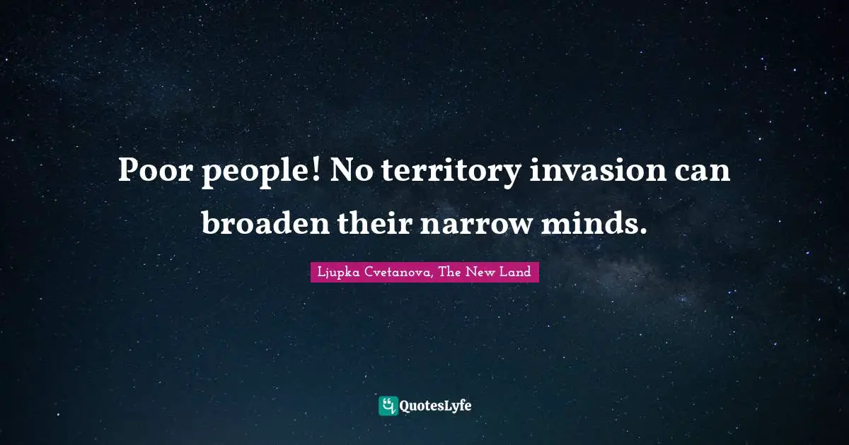 Poor people! No territory invasion can broaden their narrow minds.